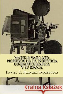 Marin & Vaillard: Pioneros de la industria cinematográfica y su época Narvaez Torregrosa, Daniel C. 9781533691019 Createspace Independent Publishing Platform