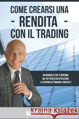 Come crearsi una rendita con il Trading: Capire le opzioni settimanali Weekly Doni, Marco 9781533691361 Createspace Independent Publishing Platform