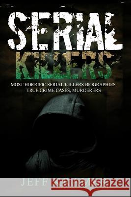 Serial Killers: Most Horrific Serial Killers Biographies, True Crime Cases, Murderers Jeff Kramer 9781533692443