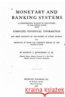 Monetary and banking systems, a comprehensive account of the systems of the United States Muhleman, Maurice Louis 9781533692955 Createspace Independent Publishing Platform