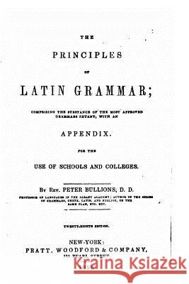 The Principles of Latin Grammar Peter Bullions 9781533693037