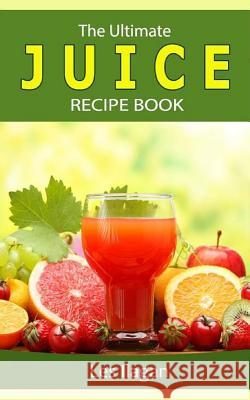 The Ultimate JUICE RECIPE Book Ilagan, Les 9781533693228 Createspace Independent Publishing Platform