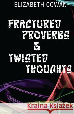 Fractured Proverbs & Twisted Thoughts Elizabeth Cowan 9781533693877 Createspace Independent Publishing Platform