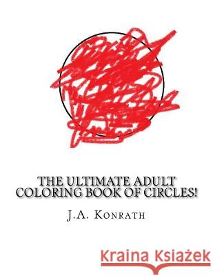 The Ultimate Adult Coloring Book of Circles!: One Hundred Pages of Circles J. a. Konrath 9781533694812