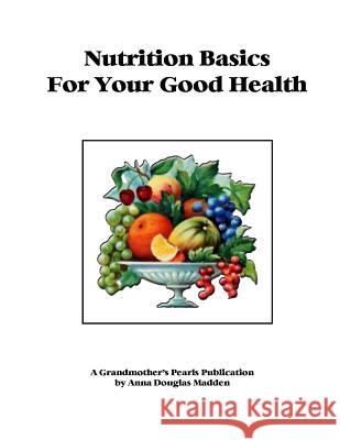 Nutrition Basics for Your Good Health MS Anna Douglas Madden 9781533698162 Createspace Independent Publishing Platform