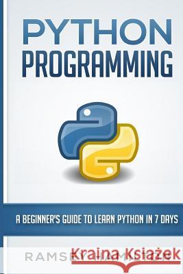 Python Programming: A Beginner's Guide to Learn Python in 7 Days Ramsey Hamilton 9781533698537 Createspace Independent Publishing Platform