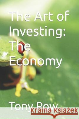 The Art of Investing: The Economy Tony Pow 9781533699756 Createspace Independent Publishing Platform