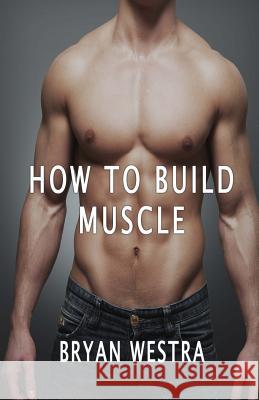 How To Build Muscle Westra, Bryan 9781533699817