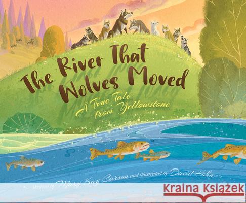The River That Wolves Moved: A True Tale from Yellowstone Mary Kay Carson David Hohn 9781534111202 Sleeping Bear Press