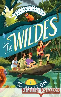 The Wildes: The Amazon Roland Smith 9781534111943 Sleeping Bear Press
