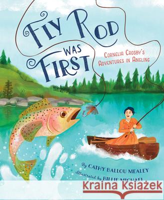 Fly Rod Was First: Cornelia Crosby's Adventures in Angling Cathy Ballou Mealey Billie Michael 9781534113602 Sleeping Bear Press