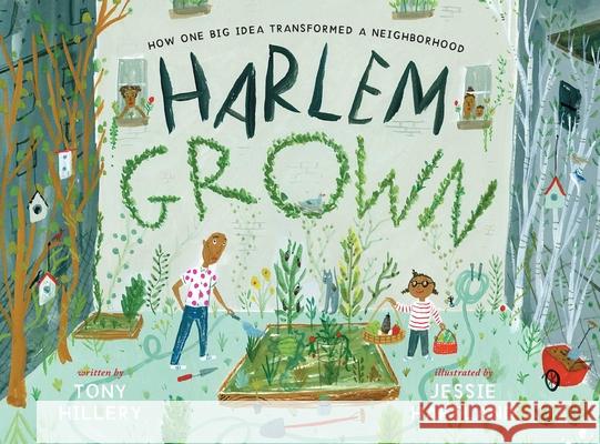 Harlem Grown: How One Big Idea Transformed a Neighborhood Tony Hillery Jessie Hartland 9781534402317 Simon & Schuster/Paula Wiseman Books