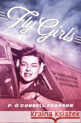 Fly Girls: The Daring American Women Pilots Who Helped Win WWII P. O'Connell Pearson 9781534404113 Simon & Schuster