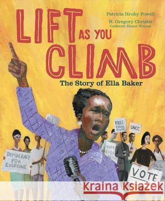 Lift as You Climb: The Story of Ella Baker Patricia Hruby Powell R. Gregory Christie 9781534406230 Margaret K. McElderry Books