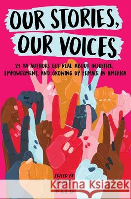 Our Stories, Our Voices: 21 YA Authors Get Real about Injustice, Empowerment, and Growing Up Female in America Amy Lynn Reed 9781534408999 