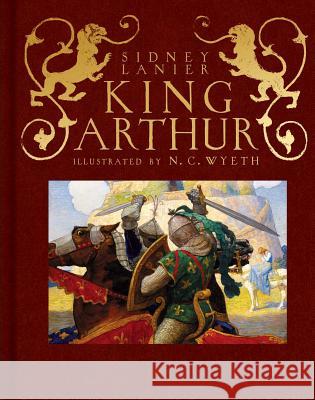 King Arthur: Sir Thomas Malory's History of King Arthur and His Knights of the Round Table Sidney Lanier Thomas Malory N. C. Wyeth 9781534428416 Atheneum Books for Young Readers