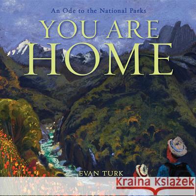 You Are Home: An Ode to the National Parks Evan Turk Evan Turk 9781534432826 Atheneum Books for Young Readers