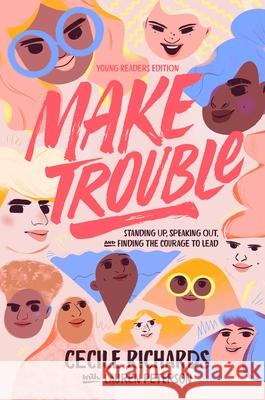 Make Trouble Young Readers Edition: Standing Up, Speaking Out, and Finding the Courage to Lead Cecile Richards Lauren Peterson Ruby Shamir 9781534451964 Margaret K. McElderry Books
