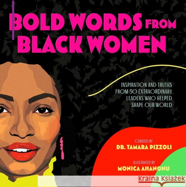 Bold Words from Black Women: Inspiration and Truths from 50 Extraordinary Leaders Who Helped Shape Our World Tamara Pizzoli Monica Ahanonu 9781534463943