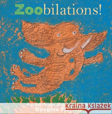 Zoobilations!: Animal Poems and Paintings Douglas Florian Douglas Florian 9781534465909 Beach Lane Books