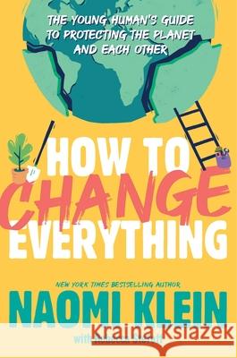 How to Change Everything: The Young Human's Guide to Protecting the Planet and Each Other Naomi Klein Rebecca Stefoff 9781534474529 Atheneum Books for Young Readers