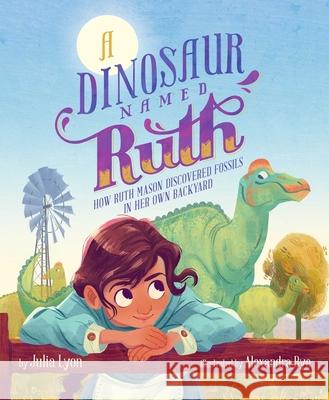 A Dinosaur Named Ruth: How Ruth Mason Discovered Fossils in Her Own Backyard Julia Lyon Alexandra Bye 9781534474642 Margaret K. McElderry Books