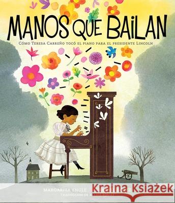 Manos Que Bailan (Dancing Hands): Cómo Teresa Carreño Tocó El Piano Para El Presidente Lincoln Engle, Margarita 9781534482135 Atheneum Books for Young Readers