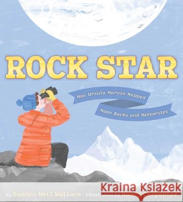 Rock Star: How Ursula Marvin Mapped Moon Rocks and Meteorites Sandra Neil Wallace Nancy Carpenter 9781534493339