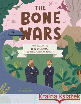 The Bone Wars: The True Story of an Epic Battle to Find Dinosaur Fossils Jane Kurtz Alexander Vidal 9781534493643 Beach Lane Books