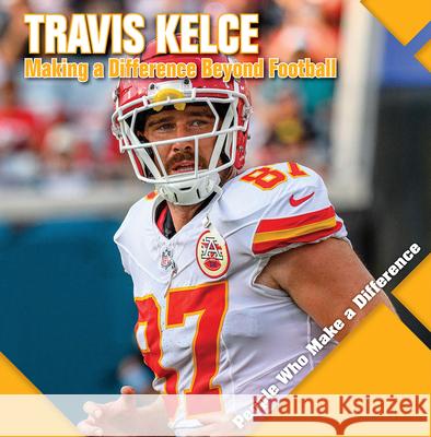 Travis Kelce: Making a Difference Beyond Football Katie Kawa 9781534549562 Kidhaven Publishing