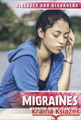 Migraines: Managing Severe Headaches Jennifer Lombardo 9781534563599 Lucent Press