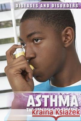 Asthma: The Struggle to Breathe Peter Kogler 9781534564923 Lucent Press