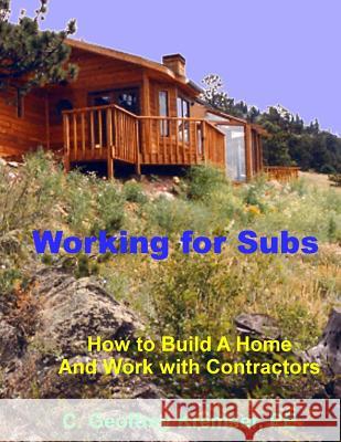 Working for Subs: How to Build A Home And Work with Contractors Kremser Pe, C. Geoffrey 9781534600256 Createspace Independent Publishing Platform
