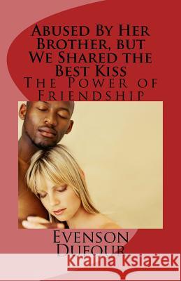 Abused by Her Brother, But We Shared the Best Kiss: The Power of Friendship Evenson Dufour 9781534600508 Createspace Independent Publishing Platform
