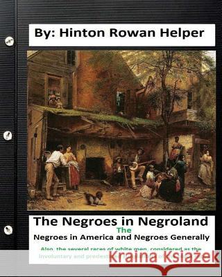 The negroes in negroland; the negroes in America; and negroes generally. Also, the several races of white men, considered as the involuntary and prede Helper, Hinton Rowan 9781534600553 Createspace Independent Publishing Platform