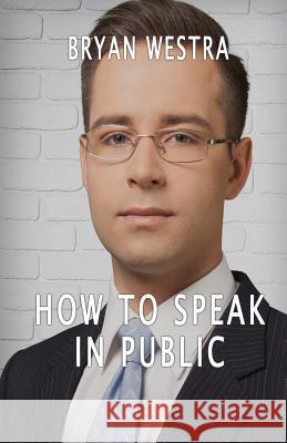 How To Speak In Public Westra, Bryan 9781534601048 Createspace Independent Publishing Platform