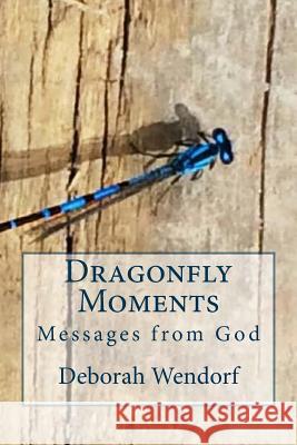 Dragonfly Moments: Miracles from God Deborah J. Wendorf 9781534601864