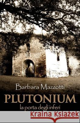Plutonium: la porta degli inferi Mazzotti, Barbara 9781534602120 Createspace Independent Publishing Platform