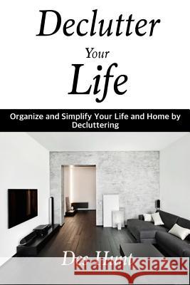 Declutter Your Life: Organize and Simplify Your Life and Home by Decluttering Des Hunt 9781534602427 Createspace Independent Publishing Platform