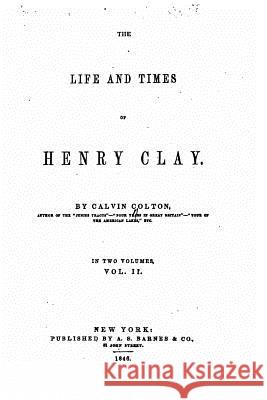 The Life and Times of Henry Clay - Vol. II Calvin Calton 9781534604452