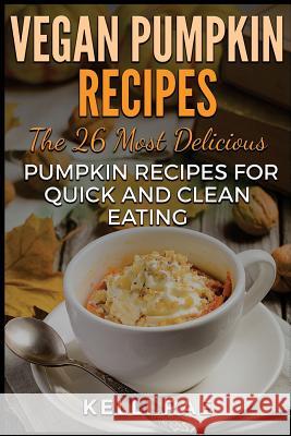 Vegan Pumpkin Recipes: The 26 Most Delicious Pumpkin Recipes for Quick and Clean Eating Kelli Rae 9781534604506 Createspace Independent Publishing Platform