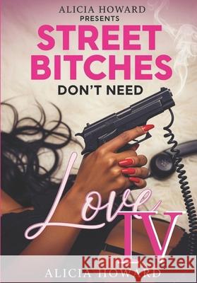 Street Bitches Don't Need Love 4 Alicia Howard 9781534604889