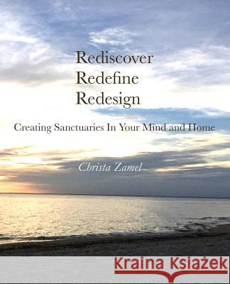 Rediscover Redefine Redesign: Creating Sanctuaries In Your Mind and Home Zamel, Christa 9781534605879 Createspace Independent Publishing Platform