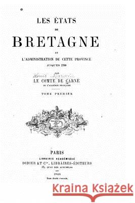 Les États de Bretagne Et l'Administration de Cette Province Jusqu'en 1789 - Tome I Carne, Comte De 9781534606227
