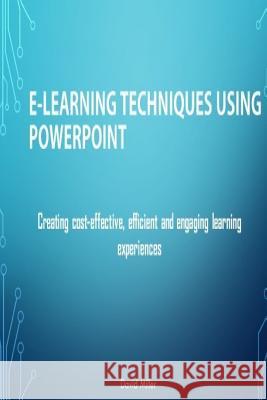 E-Learning Techniques Using PowerPoint: Creating Cost Effective and Engaging Learning Experiences David Miller Veronica Miller 9781534606258 Createspace Independent Publishing Platform