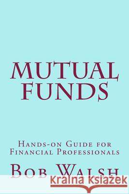 Mutual Funds: Hands-on Guide for Financial Professionals Walsh, Bob 9781534606517 Createspace Independent Publishing Platform