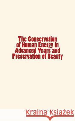 The Conservation of Human Energy in Advanced Years and Preservation of Beauty Madison J. Taylor 9781534608429 Createspace Independent Publishing Platform