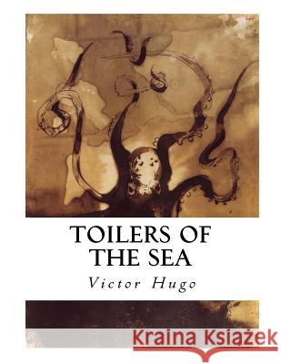 Toilers of the Sea: Les Travailleurs de la Mer Victor Hugo W. Moy Thomas Ernest Rhys 9781534608740 Createspace Independent Publishing Platform