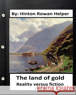 The land of gold. Reality versus fiction.(1855) By: Hinton Rowan Helper Helper, Hinton Rowan 9781534609020