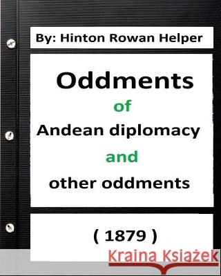 Oddments of Andean Diplomacy, and other oddment (1879) By: Hinton Rowan Helper Helper, Hinton Rowan 9781534609327 Createspace Independent Publishing Platform